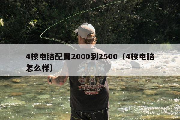 4核电脑配置2000到2500（4核电脑怎么样）