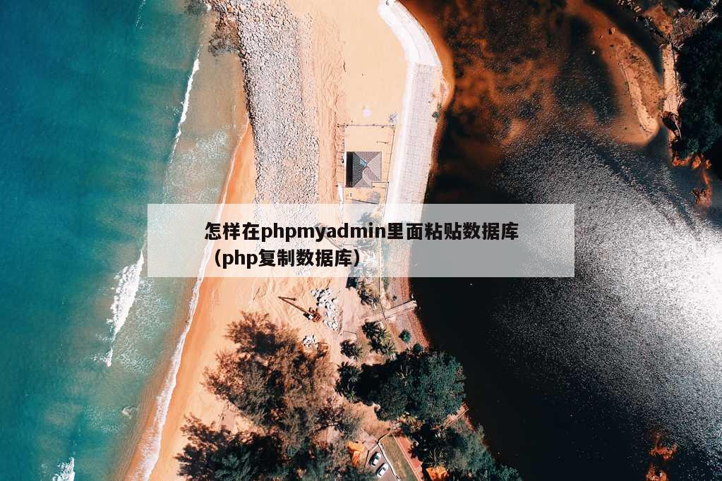 怎样在phpmyadmin里面粘贴数据库（php复制数据库）