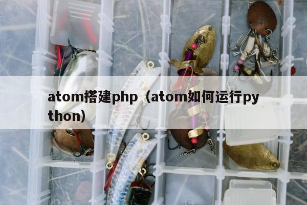 atom搭建php（atom如何运行python）