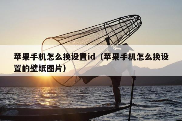 苹果手机怎么换设置id（苹果手机怎么换设置的壁纸图片）