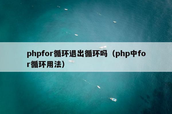 phpfor循环退出循环吗（php中for循环用法）