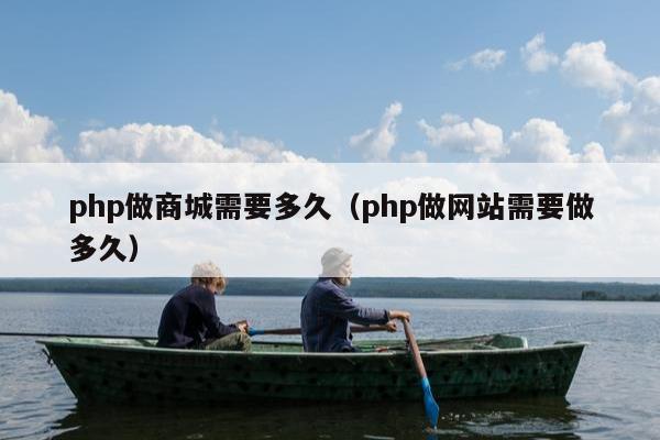 php做商城需要多久（php做网站需要做多久）