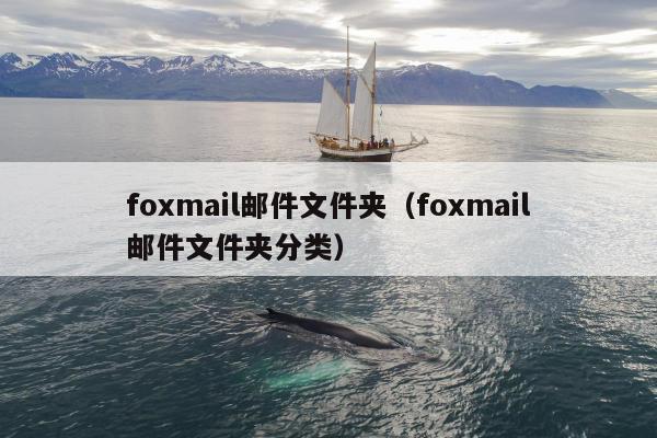 foxmail邮件文件夹（foxmail邮件文件夹分类）