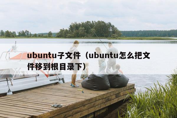 ubuntu子文件（ubuntu怎么把文件移到根目录下）