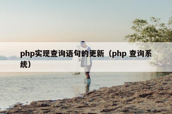 php实现查询语句的更新（php 查询系统）