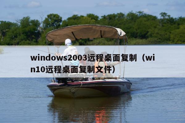 windows2003远程桌面复制（win10远程桌面复制文件）