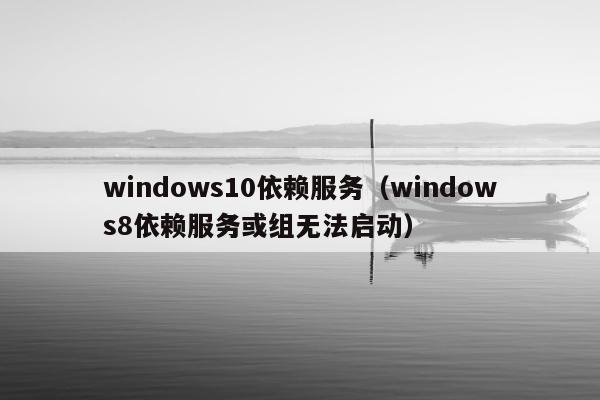 windows10依赖服务（windows8依赖服务或组无法启动）