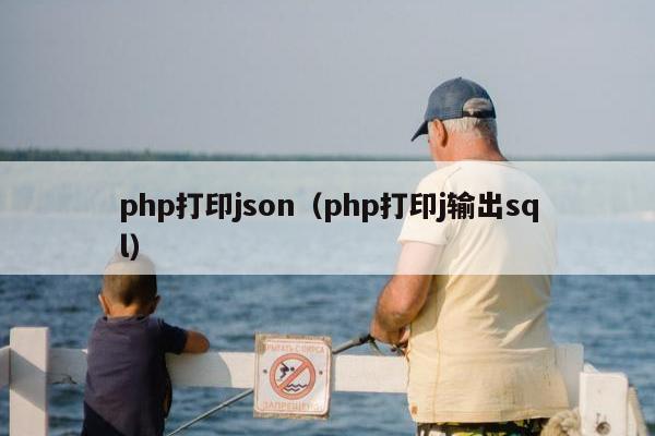 php打印json（php打印j输出sql）