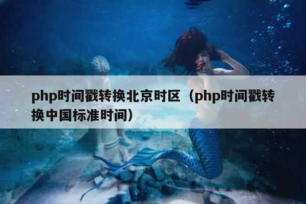 php时间戳转换北京时区（php时间戳转换中国标准时间）