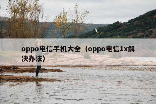 oppo电信手机大全（oppo电信1x解决办法）