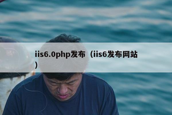 iis6.0php发布（iis6发布网站）