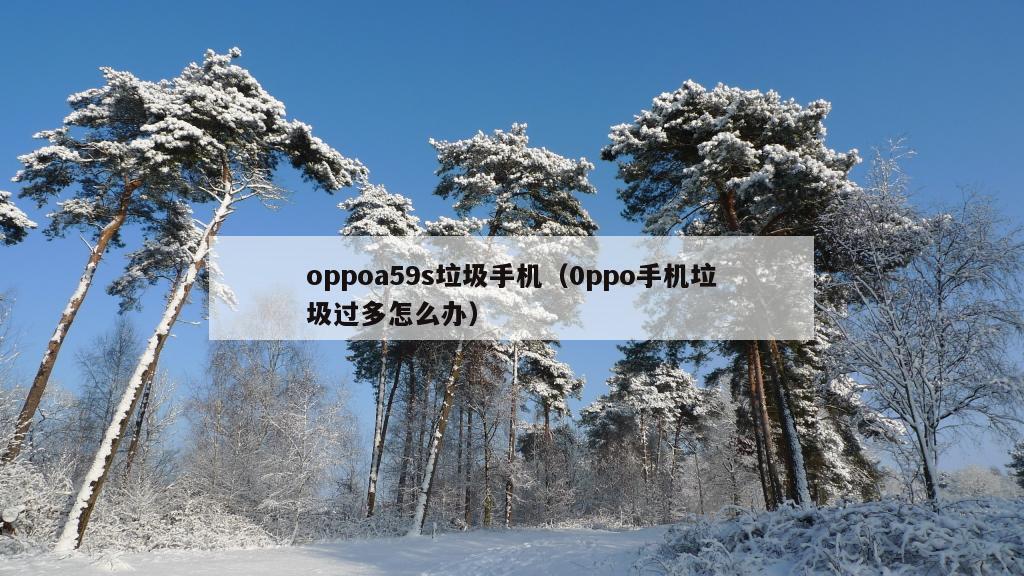 oppoa59s垃圾手机（0ppo手机垃圾过多怎么办）