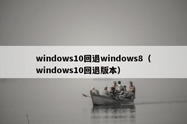 windows10回退windows8（windows10回退版本）