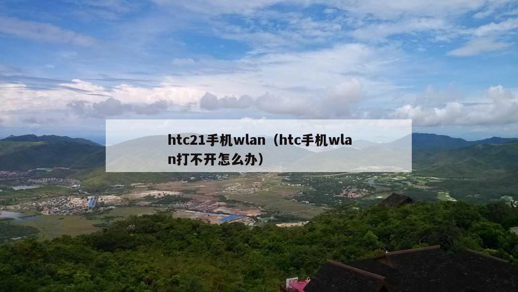 htc21手机wlan（htc手机wlan打不开怎么办）