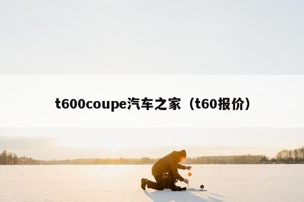 t600coupe汽车之家（t60报价）