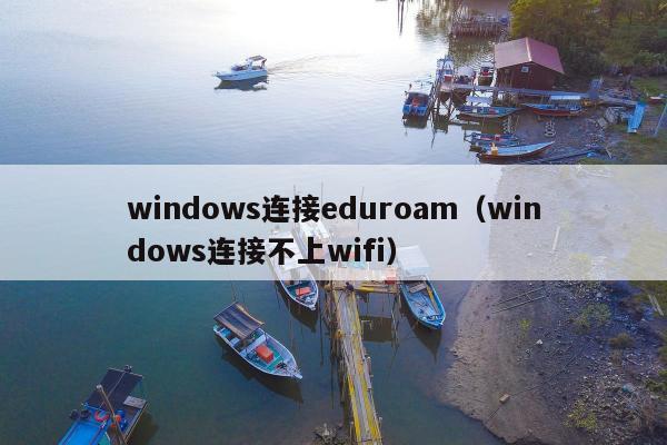 windows连接eduroam（windows连接不上wifi）