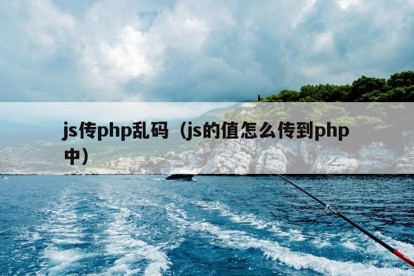 js传php乱码（js的值怎么传到php中）