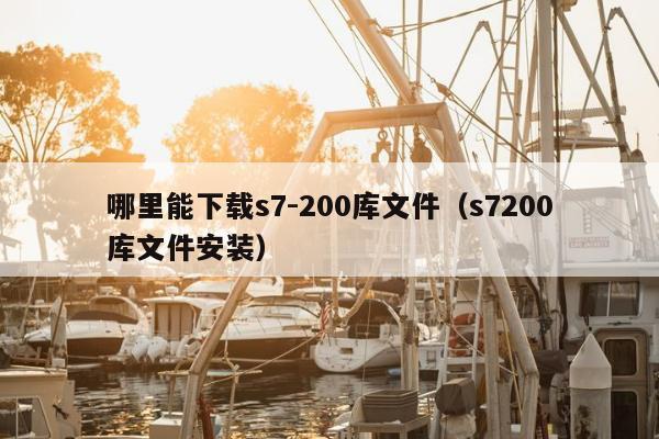 哪里能下载s7-200库文件（s7200库文件安装）