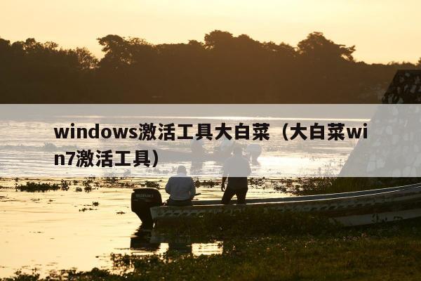 windows激活工具大白菜（大白菜win7激活工具）