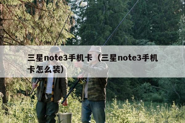 三星note3手机卡（三星note3手机卡怎么装）