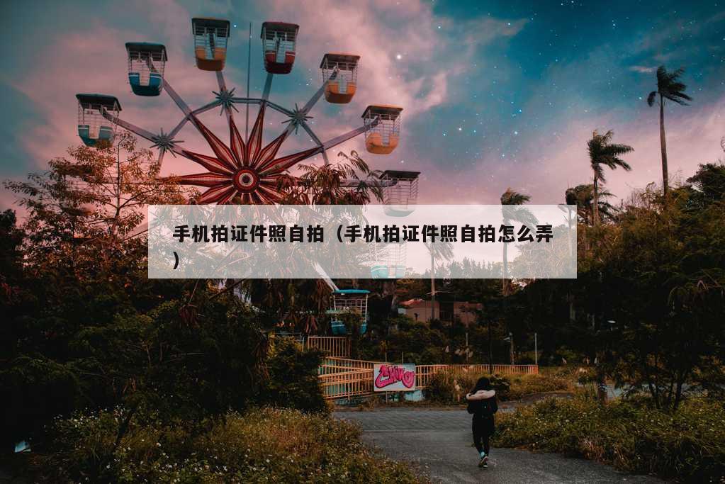 手机拍证件照自拍（手机拍证件照自拍怎么弄）