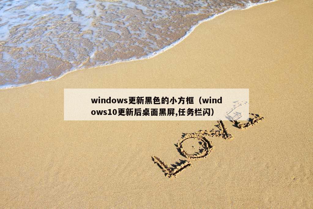 windows更新黑色的小方框（windows10更新后桌面黑屏,任务栏闪）