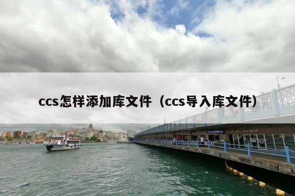 ccs怎样添加库文件（ccs导入库文件）