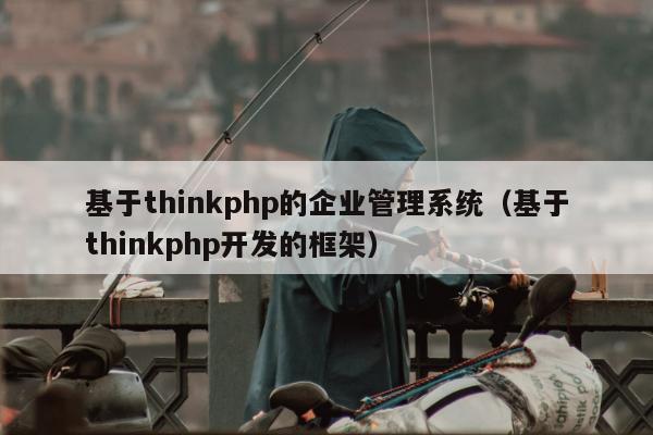 基于thinkphp的企业管理系统（基于thinkphp开发的框架）