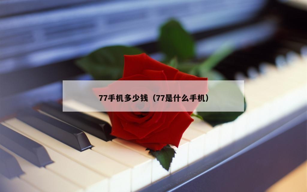 77手机多少钱（77是什么手机）