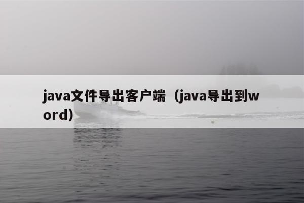 java文件导出客户端（java导出到word）