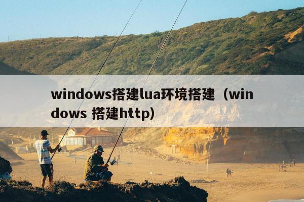 windows搭建lua环境搭建（windows 搭建http）