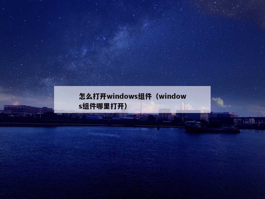 怎么打开windows组件（windows组件哪里打开）