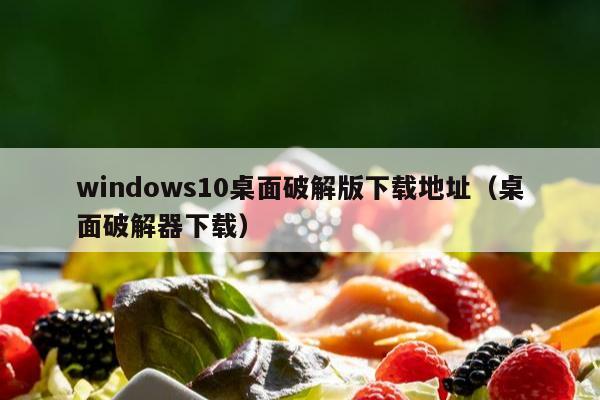 windows10桌面破解版下载地址（桌面破解器下载）