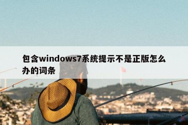 包含windows7系统提示不是正版怎么办的词条