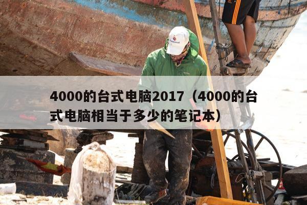 4000的台式电脑2017（4000的台式电脑相当于多少的笔记本）