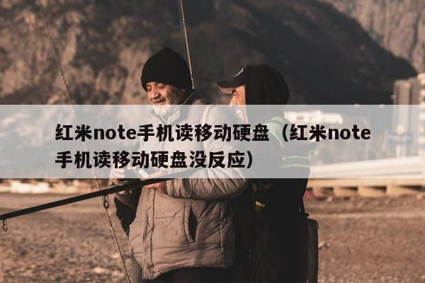 红米note手机读移动硬盘（红米note手机读移动硬盘没反应）