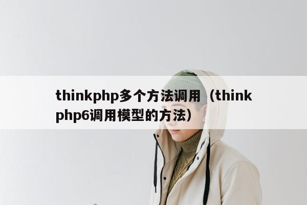 thinkphp多个方法调用（thinkphp6调用模型的方法）