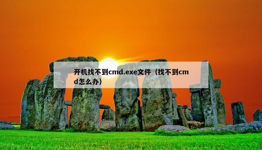 开机找不到cmd.exe文件（找不到cmd怎么办）