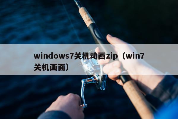 windows7关机动画zip（win7关机画面）