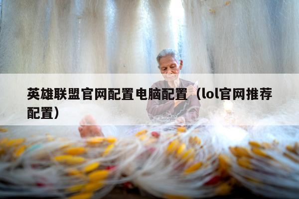 英雄联盟官网配置电脑配置（lol官网推荐配置）