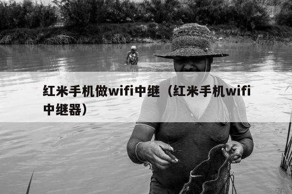 红米手机做wifi中继（红米手机wifi中继器）