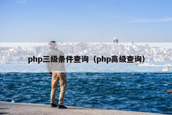 php三级条件查询（php高级查询）