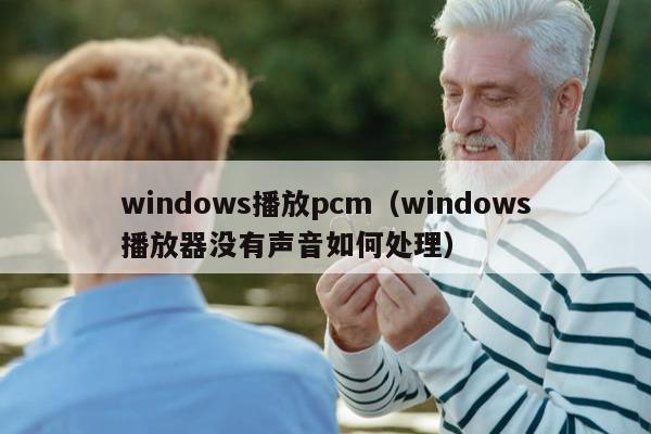 windows播放pcm（windows播放器没有声音如何处理）