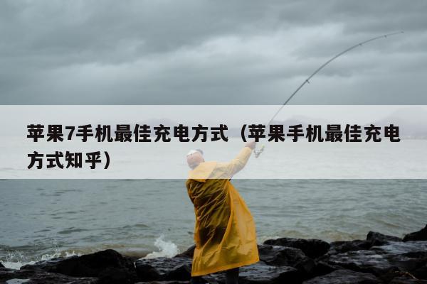 苹果7手机最佳充电方式（苹果手机最佳充电方式知乎）