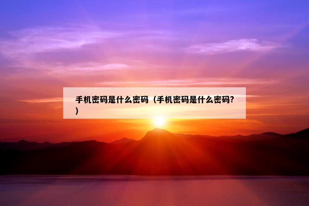 手机密码是什么密码（手机密码是什么密码?）