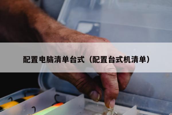 配置电脑清单台式（配置台式机清单）