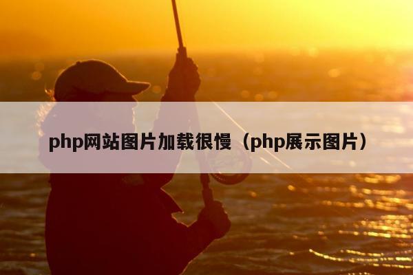 php网站图片加载很慢（php展示图片）