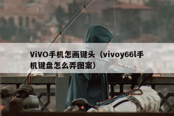 ViVO手机怎画键头（vivoy66l手机键盘怎么弄图案）