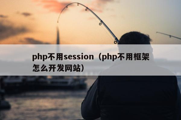 php不用session（php不用框架怎么开发网站）