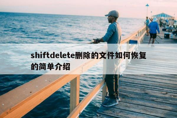 shiftdelete删除的文件如何恢复的简单介绍